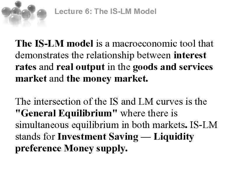 Lecture 6: The IS-LM Model The IS-LM model is a macroeconomic tool that demonstrates