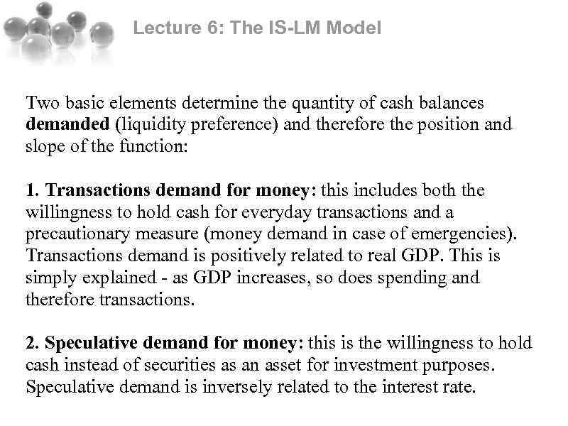 Lecture 6: The IS-LM Model Two basic elements determine the quantity of cash balances