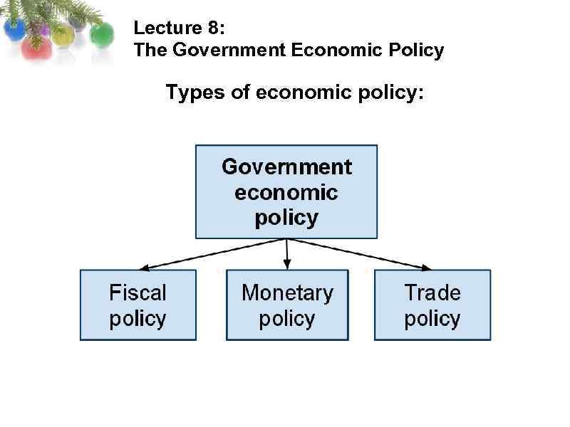 Lecture 8: The Government Economic Policy Types of economic policy: 