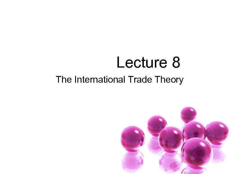  Lecture 8 The International Trade Theory 