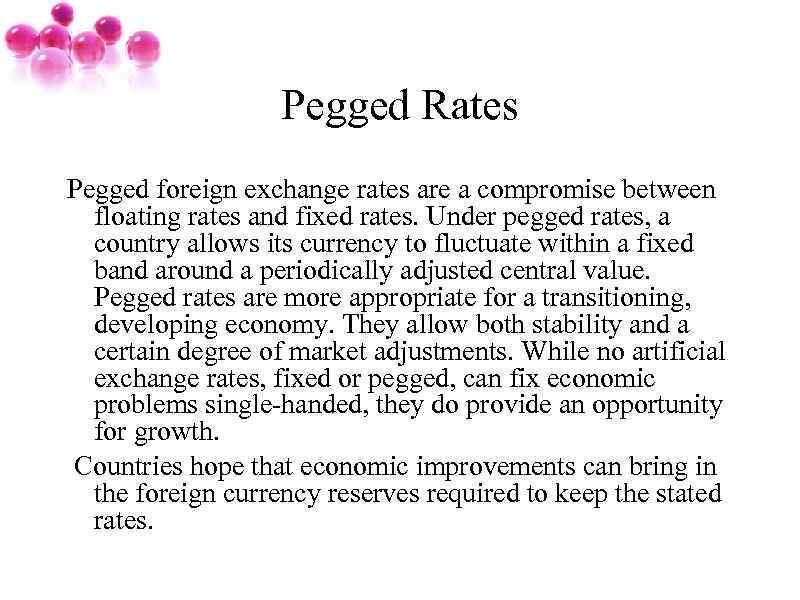 Pegged Rates Pegged foreign exchange rates are a compromise between floating rates and fixed
