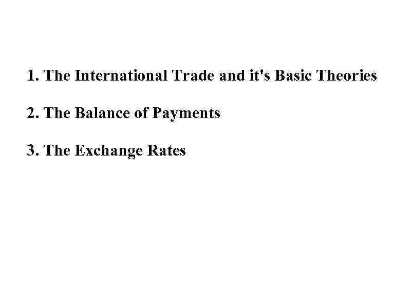 1. The International Trade and it's Basic Theories 2. The Balance of Payments 3.