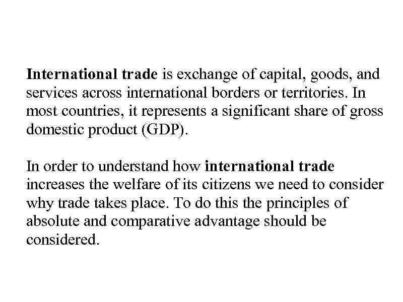 International trade is exchange of capital, goods, and services across international borders or territories.
