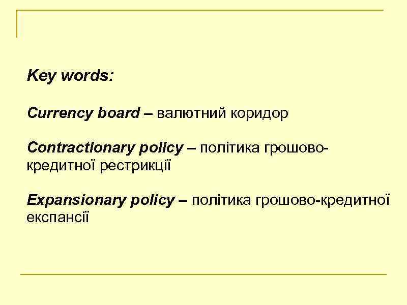 Key words: Currency board – валютний коридор Contractionary policy – політика грошовокредитної рестрикції Expansionary