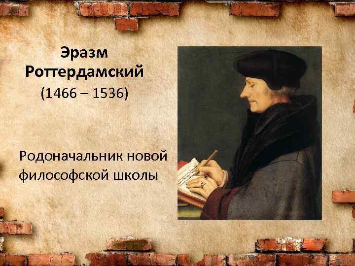 Эразм Роттердамский (1466 – 1536) Родоначальник новой философской школы 