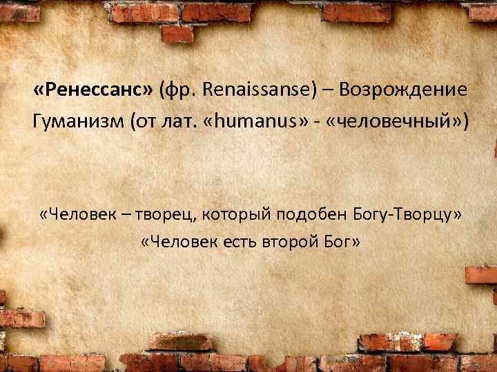  «Ренессанс» (фр. Renaissanse) – Возрождение Гуманизм (от лат. «humanus» - «человечный» ) «Человек