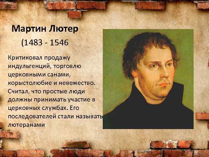 Мартин Лютер (1483 - 1546 Критиковал продажу индульгенций, торговлю церковными санами, корыстолюбие и невежество.