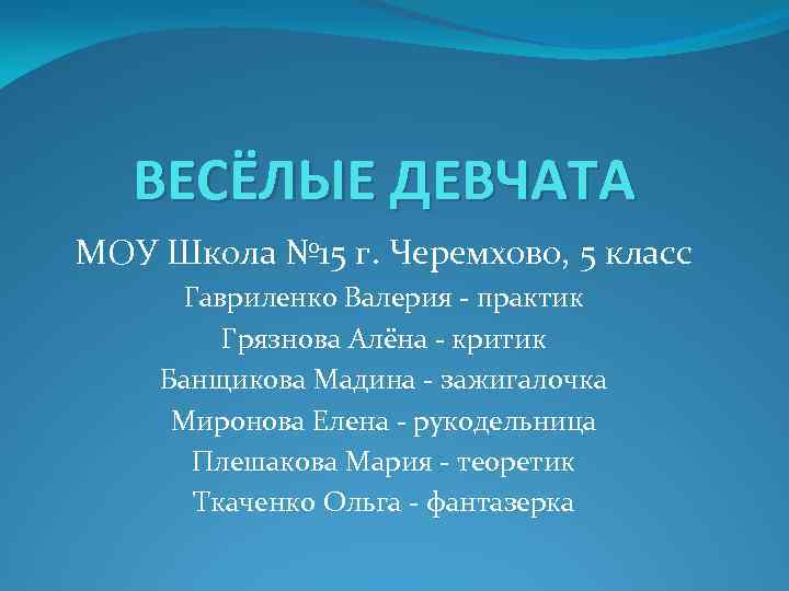 ВЕСЁЛЫЕ ДЕВЧАТА МОУ Школа № 15 г. Черемхово, 5 класс Гавриленко Валерия - практик