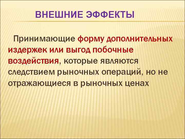 ВНЕШНИЕ ЭФФЕКТЫ Принимающие форму дополнительных издержек или выгод побочные воздействия, которые являются следствием рыночных