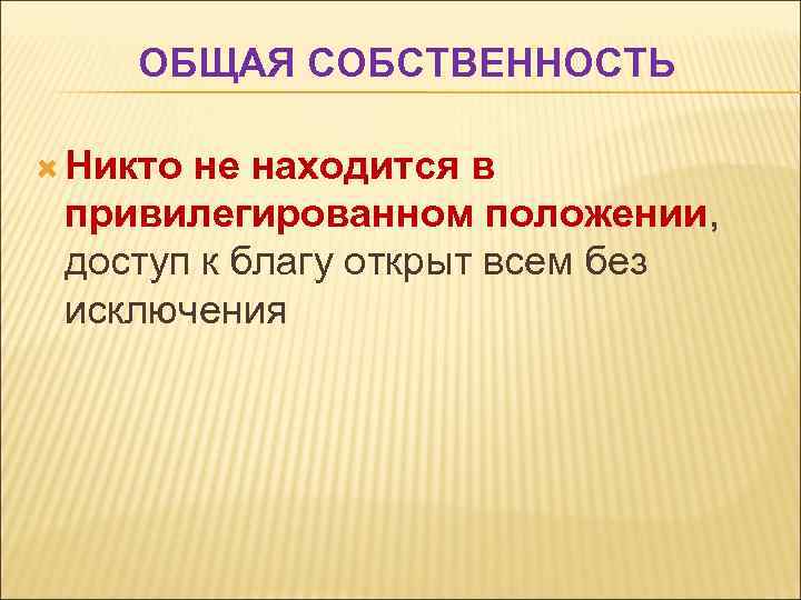 ОБЩАЯ СОБСТВЕННОСТЬ Никто не находится в привилегированном положении, доступ к благу открыт всем без
