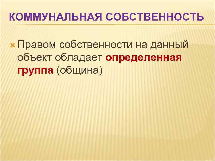 КОММУНАЛЬНАЯ СОБСТВЕННОСТЬ Правом собственности на данный объект обладает определенная группа (община) 