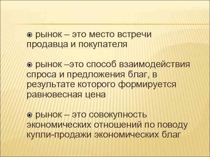 рынок – это место встречи продавца и покупателя рынок –это способ взаимодействия спроса и
