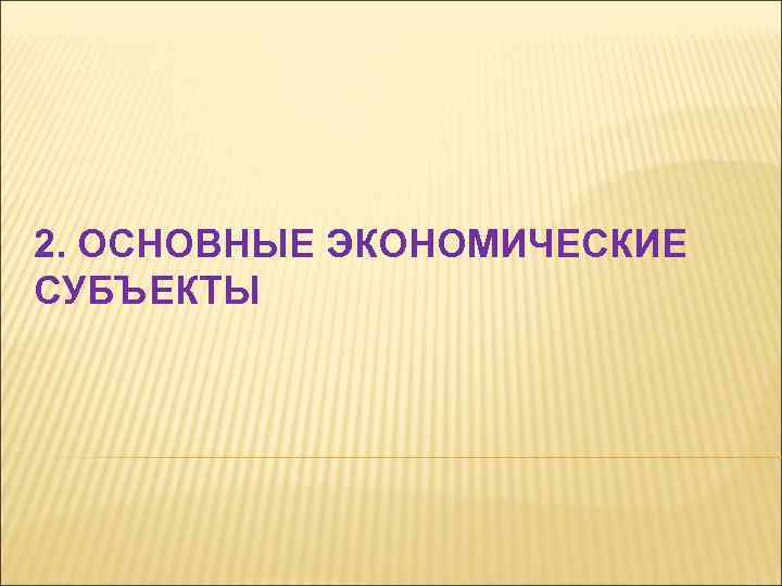 2. ОСНОВНЫЕ ЭКОНОМИЧЕСКИЕ СУБЪЕКТЫ 