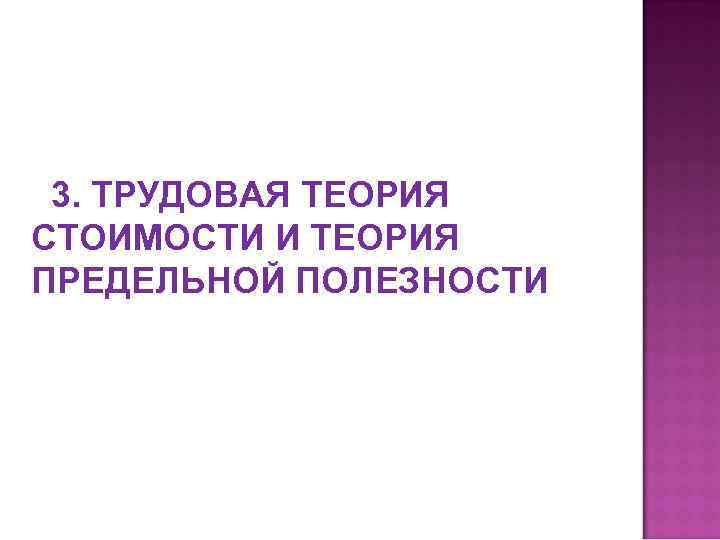 3. ТРУДОВАЯ ТЕОРИЯ СТОИМОСТИ И ТЕОРИЯ ПРЕДЕЛЬНОЙ ПОЛЕЗНОСТИ 