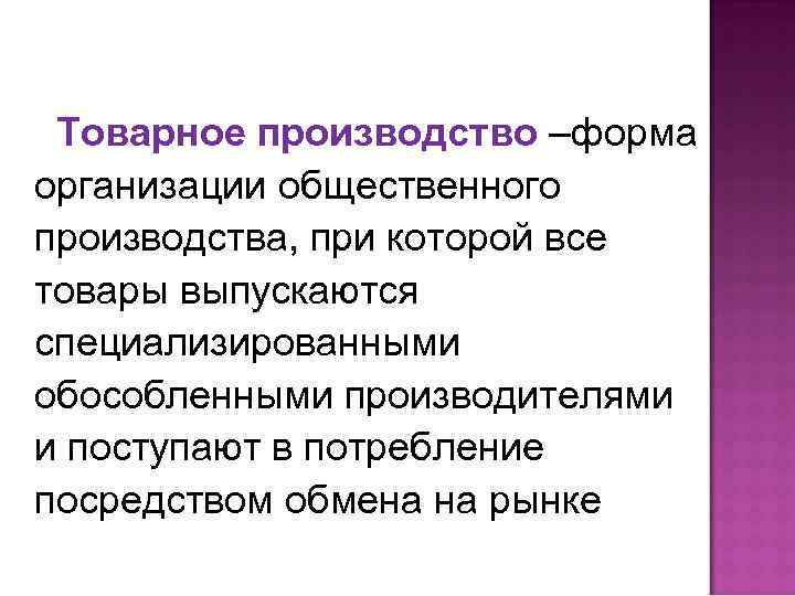 Товарное производство –форма организации общественного производства, при которой все товары выпускаются специализированными обособленными производителями