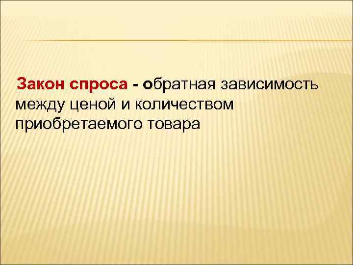 Закон спроса - обратная зависимость между ценой и количеством приобретаемого товара 