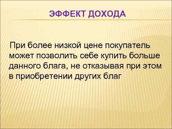 ЭФФЕКТ ДОХОДА При более низкой цене покупатель может позволить себе купить больше данного блага,