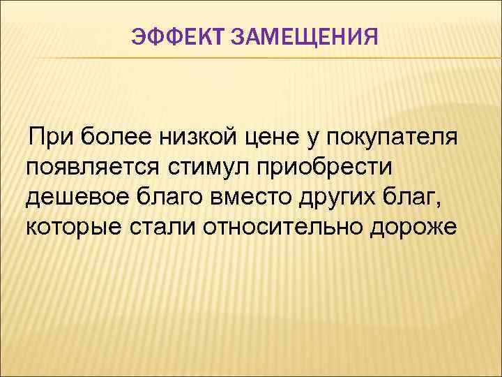 ЭФФЕКТ ЗАМЕЩЕНИЯ При более низкой цене у покупателя появляется стимул приобрести дешевое благо вместо