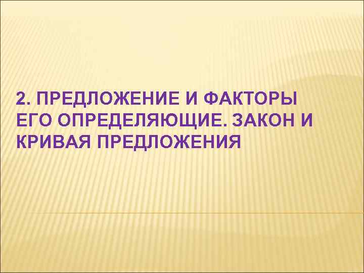 2. ПРЕДЛОЖЕНИЕ И ФАКТОРЫ ЕГО ОПРЕДЕЛЯЮЩИЕ. ЗАКОН И КРИВАЯ ПРЕДЛОЖЕНИЯ 