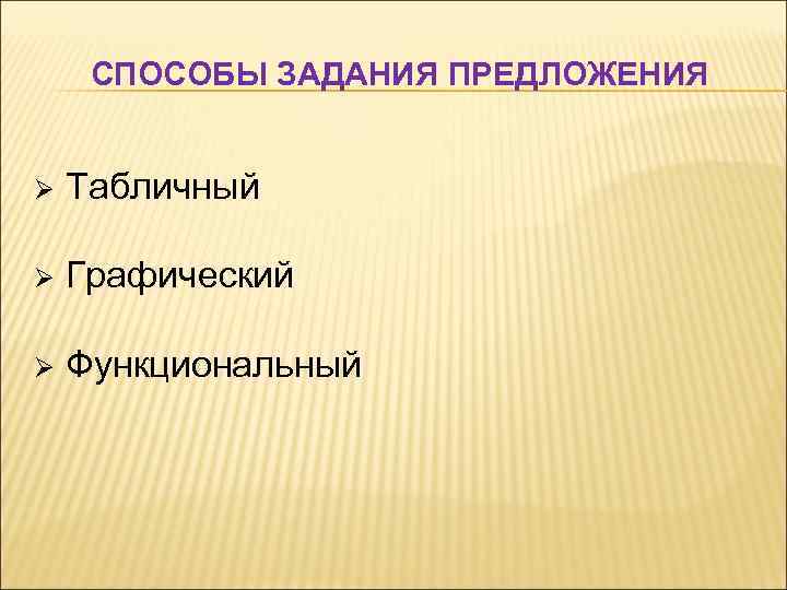 СПОСОБЫ ЗАДАНИЯ ПРЕДЛОЖЕНИЯ Ø Табличный Ø Графический Ø Функциональный 