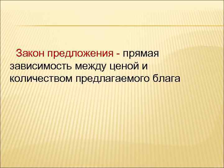 Закон предложения - прямая зависимость между ценой и количеством предлагаемого блага 