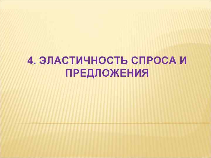 4. ЭЛАСТИЧНОСТЬ СПРОСА И ПРЕДЛОЖЕНИЯ 