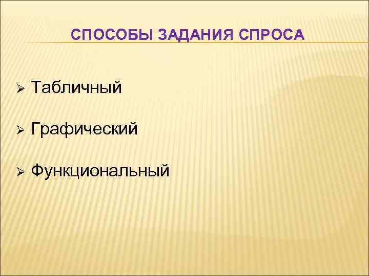 СПОСОБЫ ЗАДАНИЯ СПРОСА Ø Табличный Ø Графический Ø Функциональный 