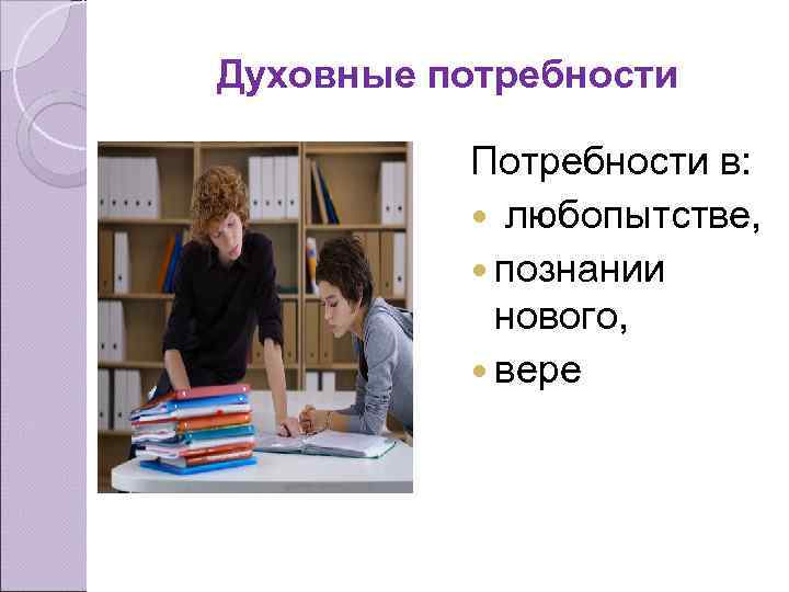 Духовные потребности Потребности в: любопытстве, познании нового, вере 