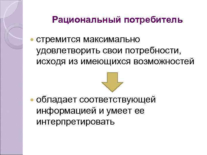 Рациональный потребитель стремится максимально удовлетворить свои потребности, исходя из имеющихся возможностей обладает соответствующей информацией