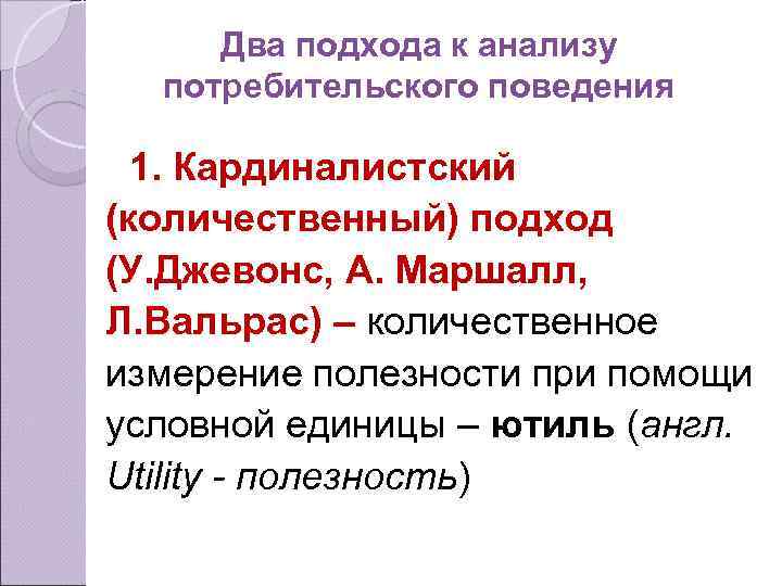 Два подхода к анализу потребительского поведения 1. Кардиналистский (количественный) подход (У. Джевонс, А. Маршалл,