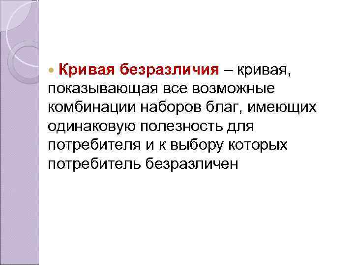  Кривая безразличия – кривая, показывающая все возможные комбинации наборов благ, имеющих одинаковую полезность