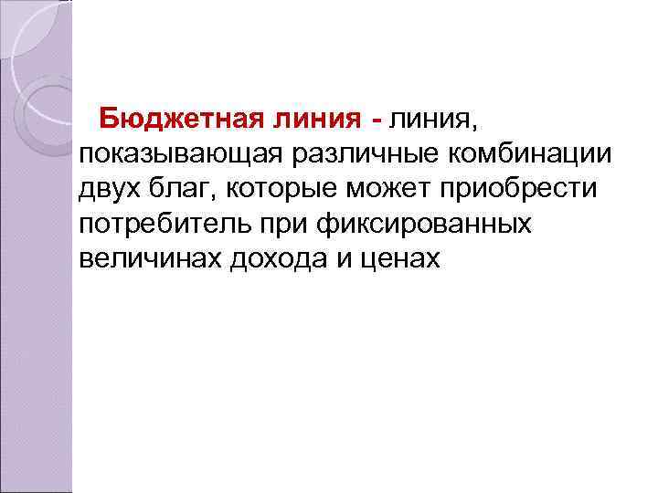 Бюджетная линия - линия, показывающая различные комбинации двух благ, которые может приобрести потребитель при