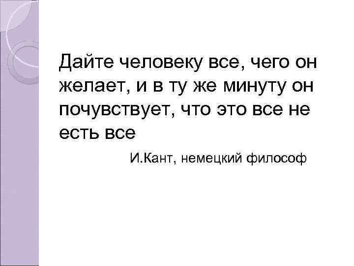 Дайте человеку все, чего он желает, и в ту же минуту он почувствует, что