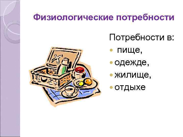 Физиологические потребности Потребности в: пище, одежде, жилище, отдыхе 