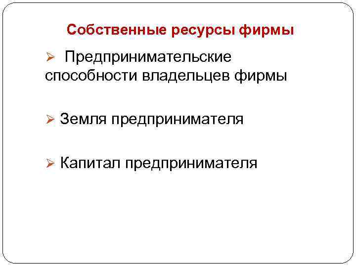 Собственные ресурсы фирмы Ø Предпринимательские способности владельцев фирмы Ø Земля предпринимателя Ø Капитал предпринимателя