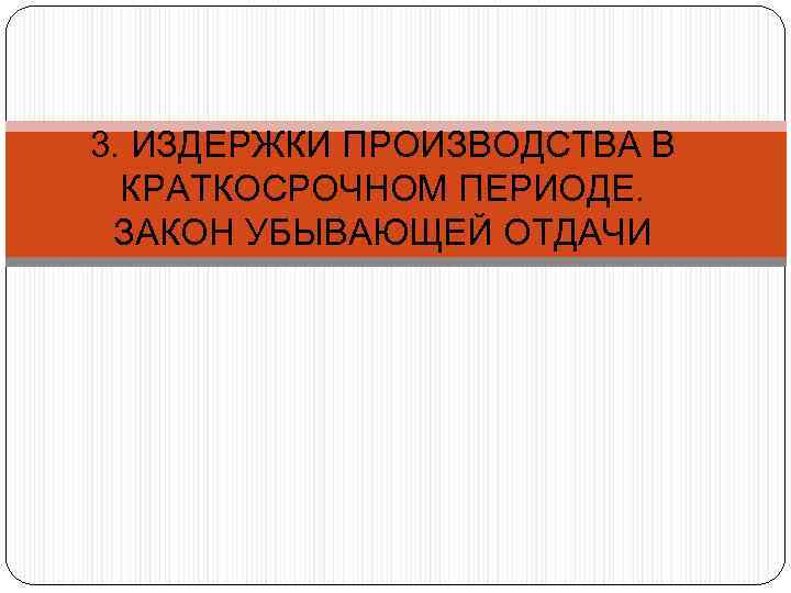 3. ИЗДЕРЖКИ ПРОИЗВОДСТВА В КРАТКОСРОЧНОМ ПЕРИОДЕ. ЗАКОН УБЫВАЮЩЕЙ ОТДАЧИ 