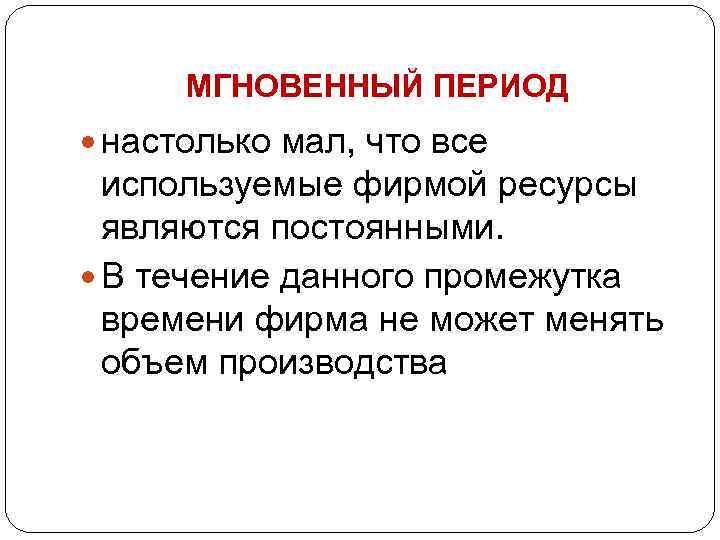 МГНОВЕННЫЙ ПЕРИОД настолько мал, что все используемые фирмой ресурсы являются постоянными. В течение данного