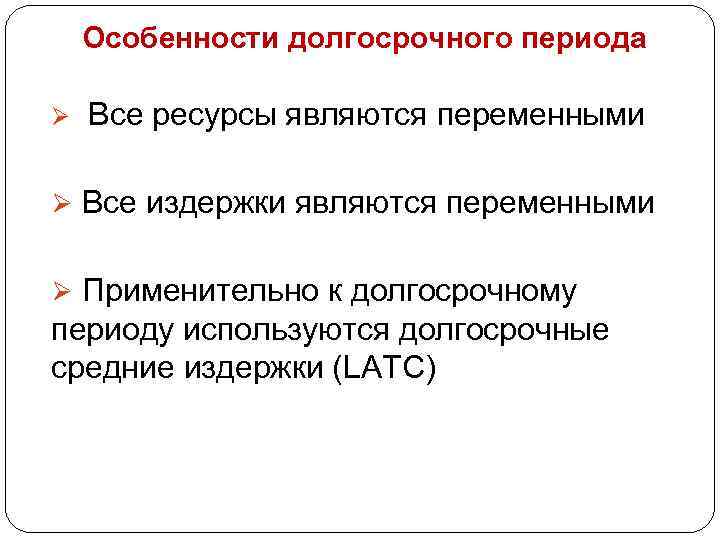 Особенности долгосрочного периода Ø Все ресурсы являются переменными Ø Все издержки являются переменными Ø