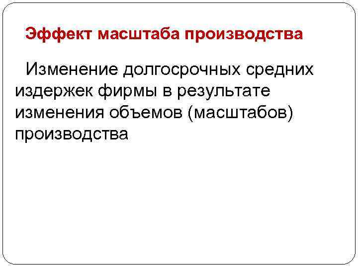 Эффект масштаба производства Изменение долгосрочных средних издержек фирмы в результате изменения объемов (масштабов) производства