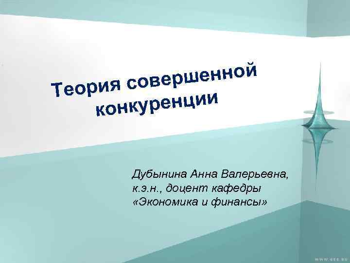 шенной я совер Теори ренции конку Дубынина Анна Валерьевна, к. э. н. , доцент