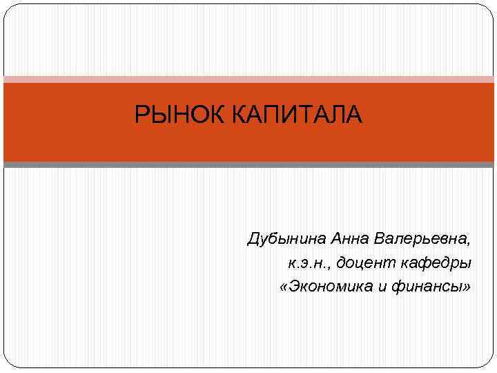 РЫНОК КАПИТАЛА Дубынина Анна Валерьевна, к. э. н. , доцент кафедры «Экономика и финансы»
