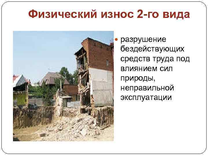 Физический износ 2 -го вида разрушение бездействующих средств труда под влиянием сил природы, неправильной