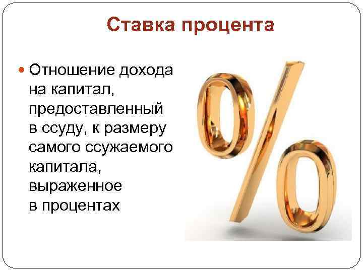 Ставка процента Отношение дохода на капитал, предоставленный в ссуду, к размеру самого ссужаемого капитала,