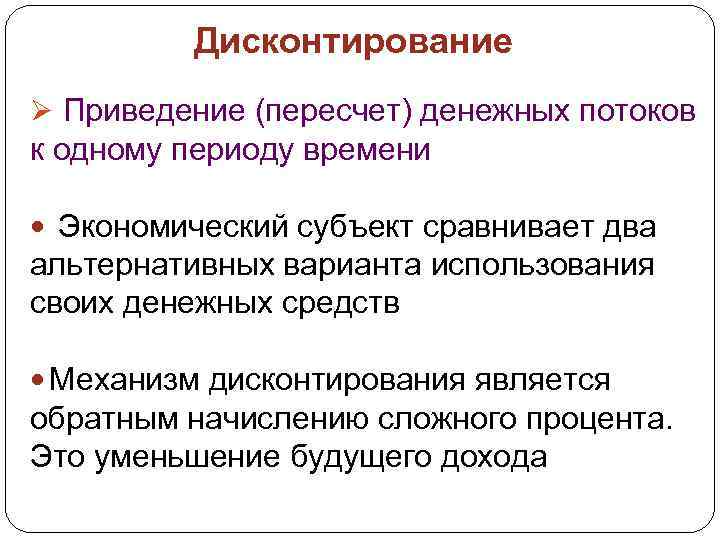 Дисконтирование Ø Приведение (пересчет) денежных потоков к одному периоду времени Экономический субъект сравнивает два