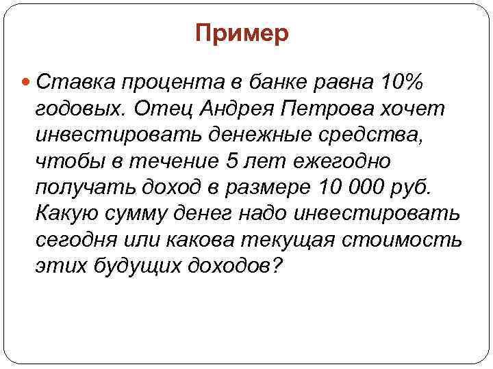 Пример Ставка процента в банке равна 10% годовых. Отец Андрея Петрова хочет инвестировать денежные