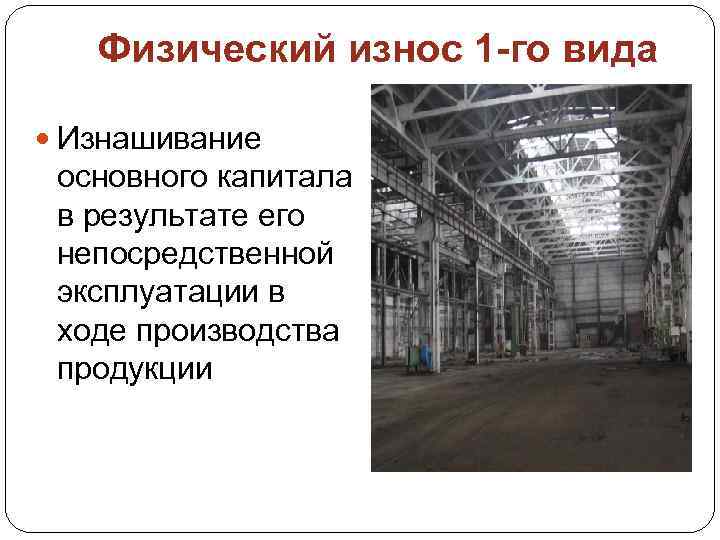 Физический износ 1 -го вида Изнашивание основного капитала в результате его непосредственной эксплуатации в