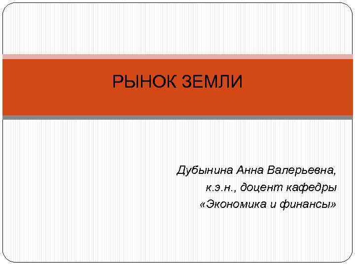 РЫНОК ЗЕМЛИ Дубынина Анна Валерьевна, к. э. н. , доцент кафедры «Экономика и финансы»