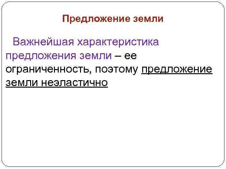 Предложение земли Важнейшая характеристика предложения земли – ее ограниченность, поэтому предложение земли неэластично 