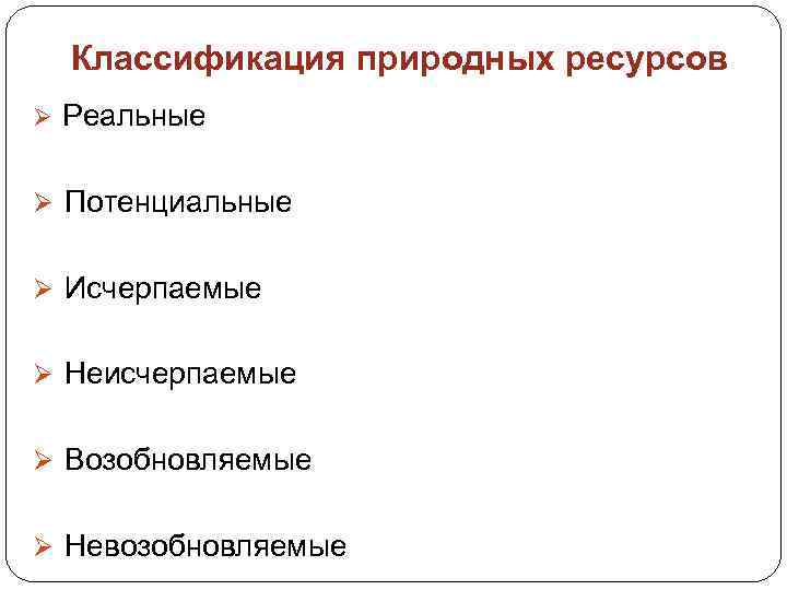 Классификация природных ресурсов Ø Реальные Ø Потенциальные Ø Исчерпаемые Ø Неисчерпаемые Ø Возобновляемые Ø