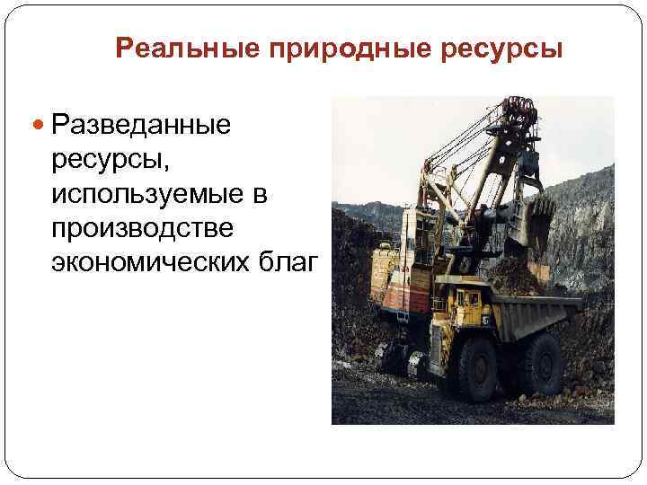 Реальные природные ресурсы Разведанные ресурсы, используемые в производстве экономических благ 